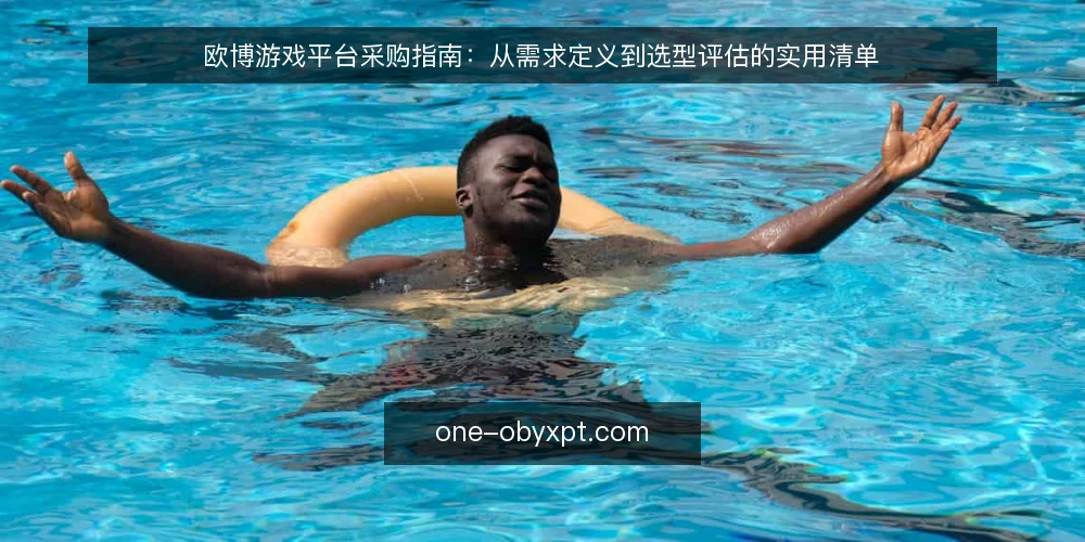 欧博游戏平台采购指南：从需求定义到选型评估的实用清单 — 场景痛点：平台选型为何容易踩坑 配图