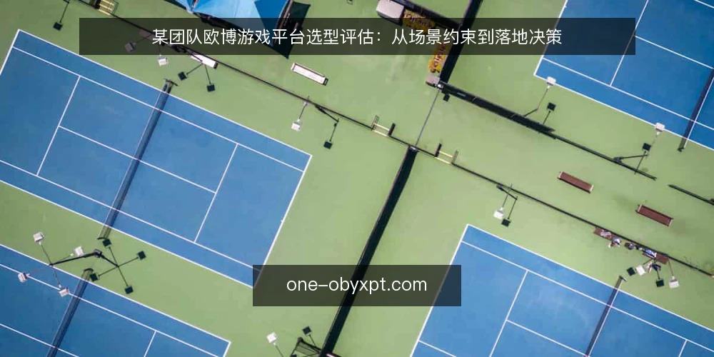 某团队欧博游戏平台选型评估：从场景约束到落地决策 — 场景与约束：先定义需求边界 配图
