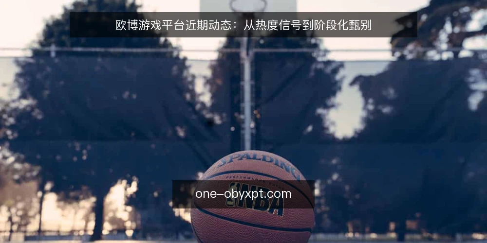 欧博游戏平台近期动态:从热度信号到阶段化甄别 — 先看当前热度信号 配图