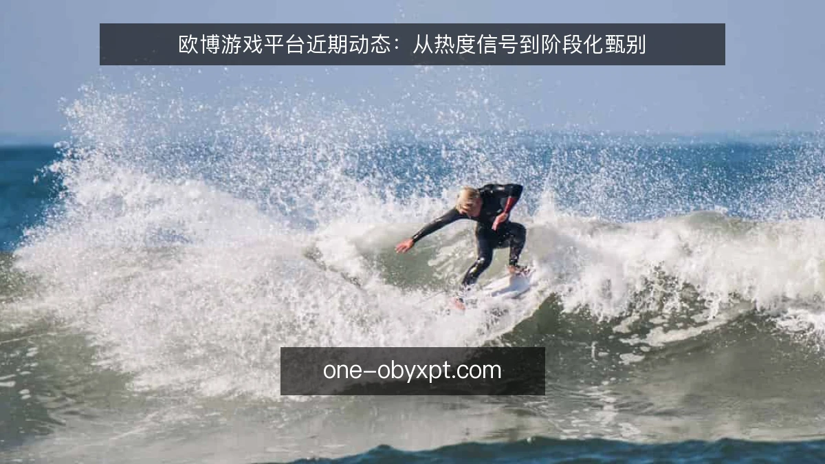 欧博游戏平台近期动态:从热度信号到阶段化甄别