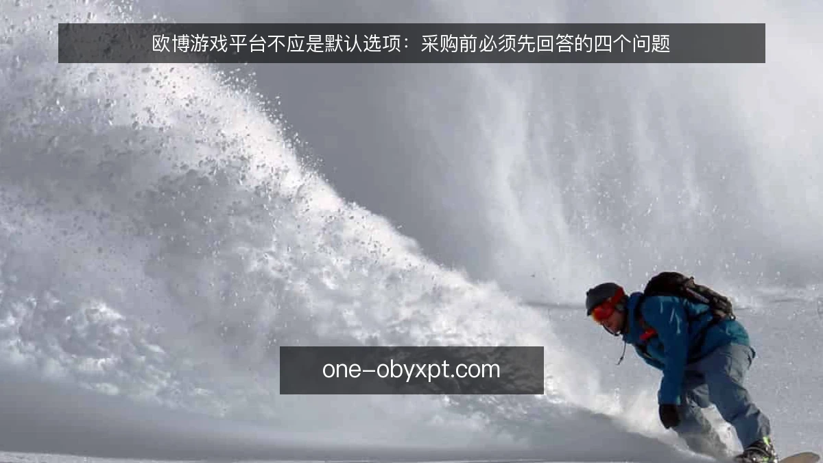 欧博游戏平台不应是默认选项：采购前必须先回答的四个问题