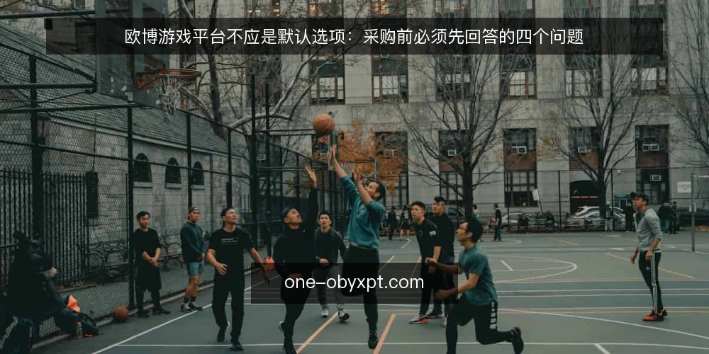 欧博游戏平台不应是默认选项：采购前必须先回答的四个问题 — 先定义需求：你究竟要解决什么问题 配图