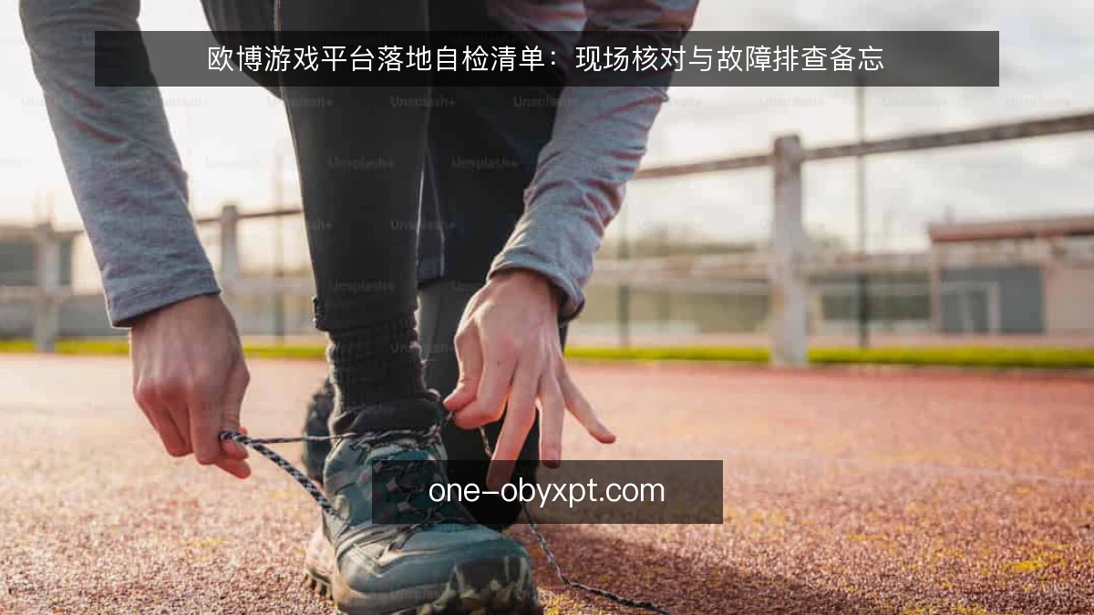欧博游戏平台落地自检清单:现场核对与故障排查备忘