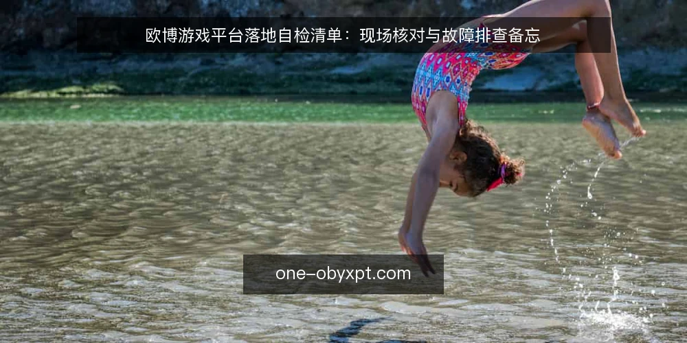 欧博游戏平台落地自检清单:现场核对与故障排查备忘 — 现场信号观察清单 配图