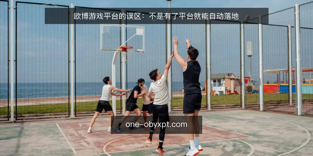 欧博游戏平台的误区：不是有了平台就能自动落地 — 误区一：平台自带一切，无需场景适配 配图