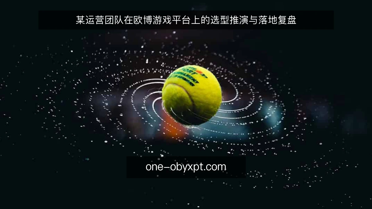 某运营团队在欧博游戏平台上的选型推演与落地复盘