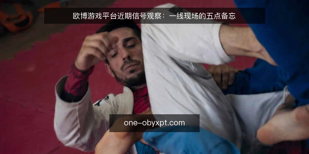 欧博游戏平台近期信号观察：一线现场的五点备忘 — 近期值得盯住的信号 配图
