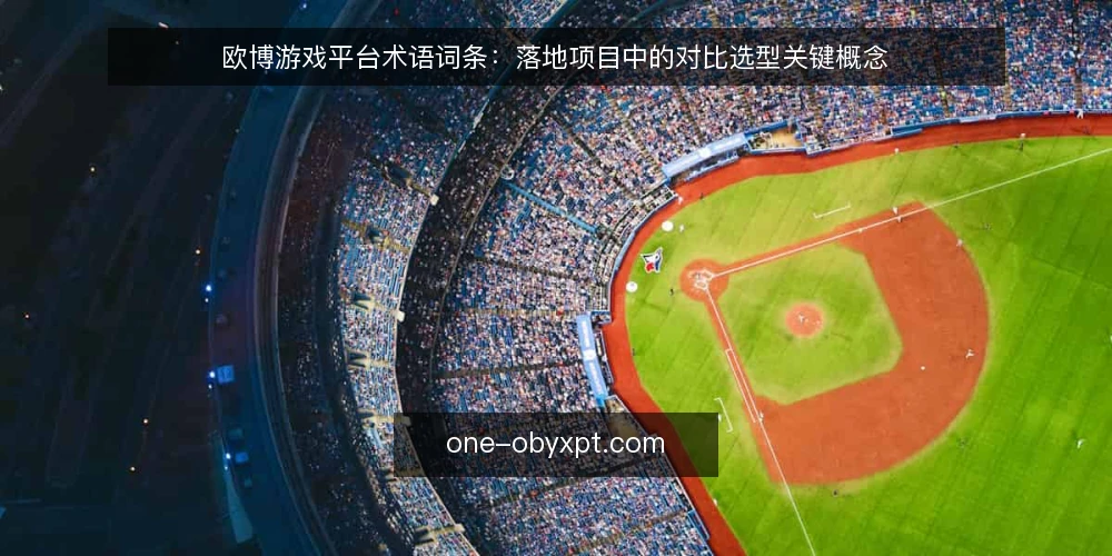 欧博游戏平台术语词条：落地项目中的对比选型关键概念 — 选型决策中的核心术语 配图