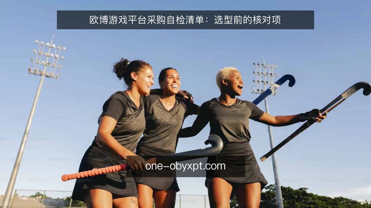 欧博游戏平台采购自检清单:选型前的核对项