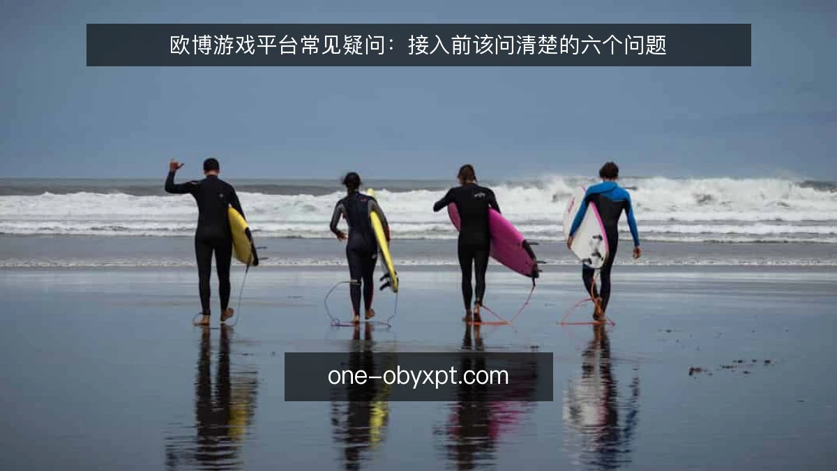 欧博游戏平台常见疑问：接入前该问清楚的六个问题