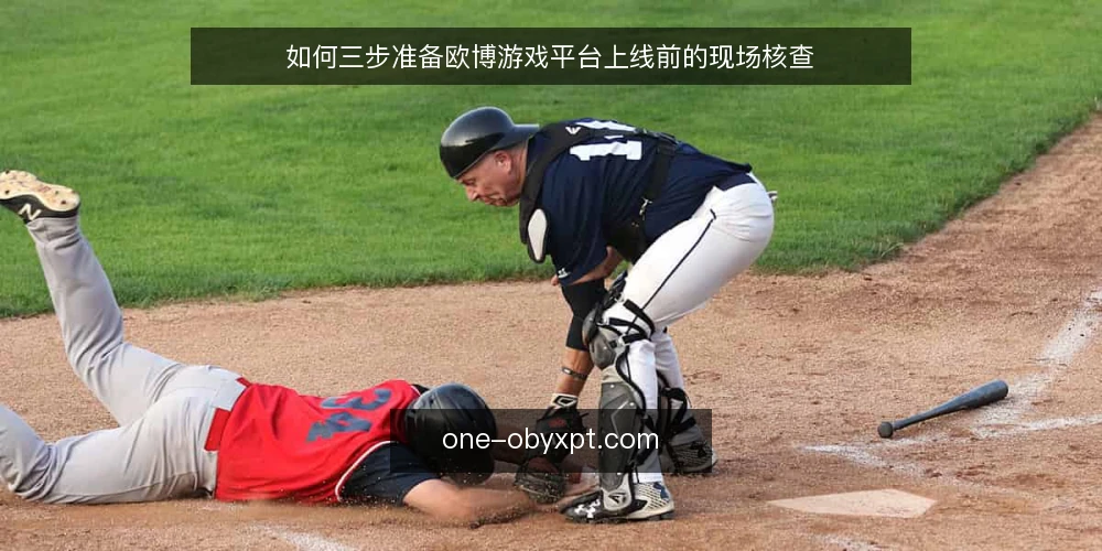如何三步准备欧博游戏平台上线前的现场核查 — 上线前先准备什么 配图